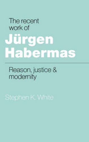 The Recent Work of Jurgen Habermas: Reason, Justice and Modernity