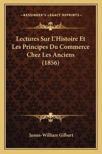 Cover image for Lectures Sur L'Histoire Et Les Principes Du Commerce Chez Les Anciens (1856)