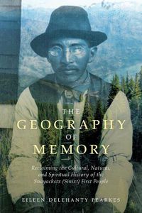 Cover image for The Geography of Memory: Reclaiming the Cultural, Natural and Spiritual History of the Snayackstx (Sinixt) First People