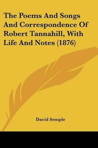 Cover image for The Poems and Songs and Correspondence of Robert Tannahill, with Life and Notes (1876)