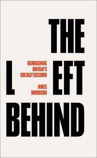 Cover image for The Left Behind: Reimagining Britain's Socially Excluded