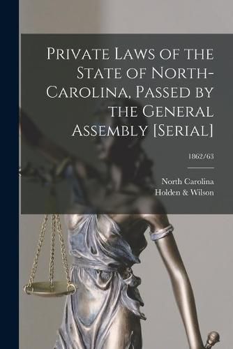 Cover image for Private Laws of the State of North-Carolina, Passed by the General Assembly [serial]; 1862/63