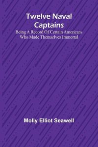 Cover image for Twelve Naval Captains Being a Record of Certain Americans Who Made Themselves Immortal