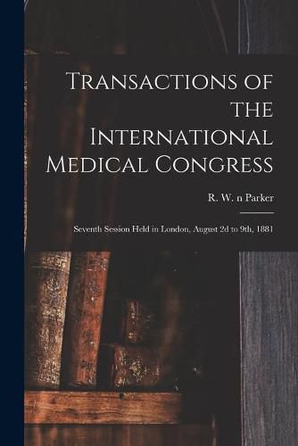 Transactions of the International Medical Congress: Seventh Session Held in London, August 2d to 9th, 1881