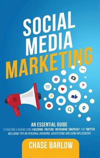 Cover image for Social Media Marketing: An Essential Guide to Building a Brand Using Facebook, YouTube, Instagram, Snapchat, and Twitter, Including Tips on Personal Branding, Advertising and Using Influencers