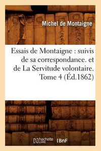 Cover image for Essais de Montaigne: suivis de sa correspondance. et de La Servitude volontaire. Tome 4 (Ed.1862)
