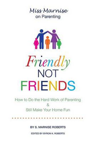 Cover image for Friendly Not Friends: How to Do the Hard Work of Parenting & Still Make Your Home Fun