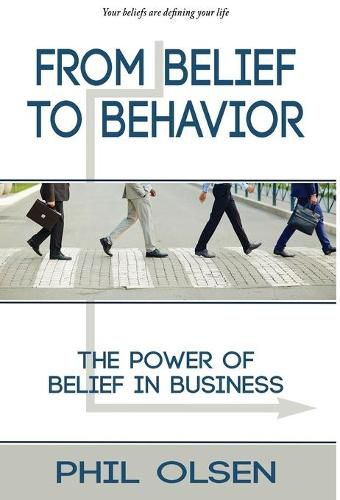 Cover image for From Belief to Behavior: The Power of Belief in Business: The Power of Belief in Business