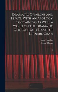 Cover image for Dramatic Opinions and Essays, With an Apology; Containing as Well A Word on the Dramatic Opinions and Essays of Bernard Shaw