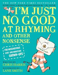 Cover image for I'm Just No Good at Rhyming: And Other Nonsense for Mischievous Kids and Immature Grown-Ups