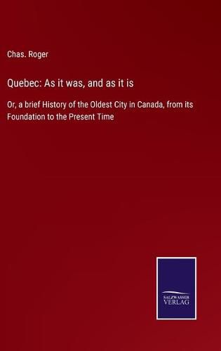 Cover image for Quebec: As it was, and as it is: Or, a brief History of the Oldest City in Canada, from its Foundation to the Present Time