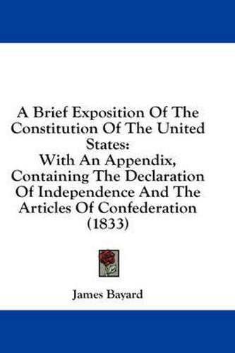 Cover image for A Brief Exposition of the Constitution of the United States: With an Appendix, Containing the Declaration of Independence and the Articles of Confederation (1833)