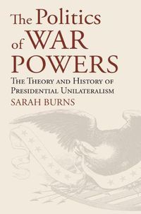 Cover image for The Politics of War Powers: The Theory and History of Presidential Unilateralism