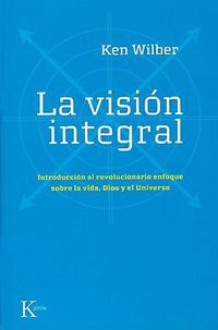 Cover image for La Vision Integral: Introduccion al Revolucionario Enfoque Sobre la Vida, Dios y el Universo