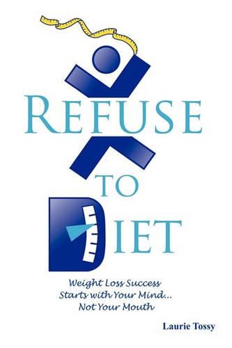 Cover image for Refuse to Diet: Weight Loss Success Starts with Your Mind...Not Your Mouth