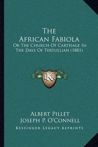 Cover image for The African Fabiola: Or the Church of Carthage in the Days of Tertullian (1881)