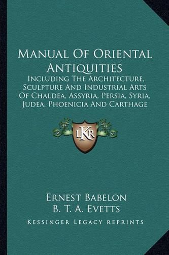 Manual of Oriental Antiquities: Including the Architecture, Sculpture and Industrial Arts of Chaldea, Assyria, Persia, Syria, Judea, Phoenicia and Carthage