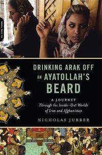 Cover image for Drinking Arak Off an Ayatollah's Beard: A Journey Through the Inside-out Worlds of Iran and Afghanistan