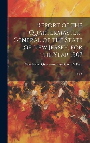 Cover image for Report of the Quartermaster- General of the State of New Jersey, for the Year 1907