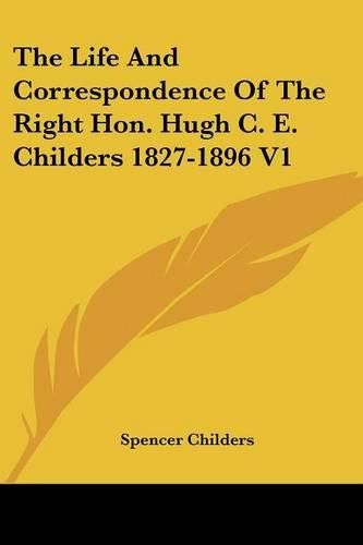 Cover image for The Life and Correspondence of the Right Hon. Hugh C. E. Childers 1827-1896 V1