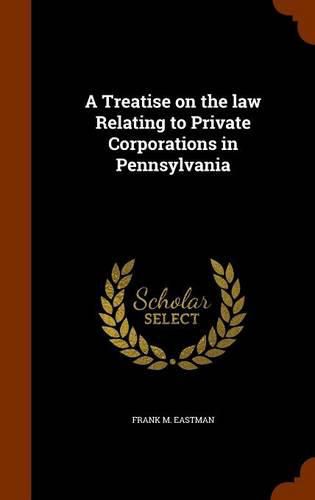 Cover image for A Treatise on the Law Relating to Private Corporations in Pennsylvania