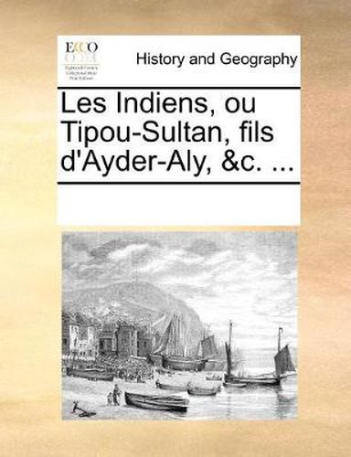 Cover image for Les Indiens, Ou Tipou-Sultan, Fils D'Ayder-Aly, &C. ...