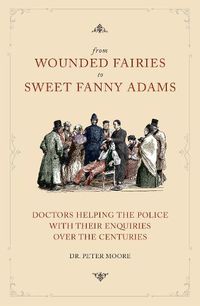 Cover image for From Wounded Fairies to Sweet Fanny Adams: Doctors Helping the Police with their Enquiries Over the Centuries