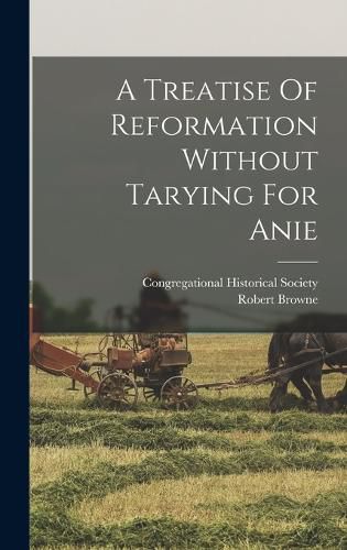 Cover image for A Treatise Of Reformation Without Tarying For Anie