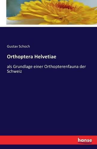 Cover image for Orthoptera Helvetiae: als Grundlage einer Orthopterenfauna der Schweiz