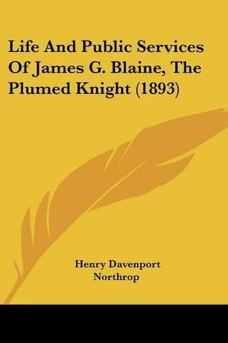 Life and Public Services of James G. Blaine, the Plumed Knight (1893)