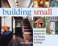 Cover image for Building Small: Sustainable Designs for Tiny Houses & Backyard Buildings
