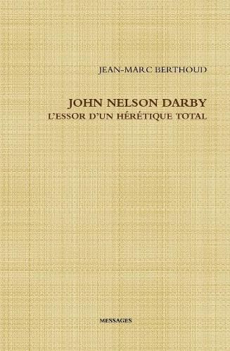 JOHN NELSON DARBY L'ESSOR D'UN HERETIQUE TOTAL