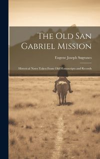 Cover image for The old San Gabriel Mission; Historical Notes Taken From old Manuscripts and Records