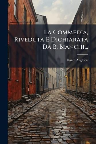 Cover image for La Commedia, Riveduta E Dichiarata Da B. Bianchi...