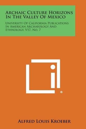 Cover image for Archaic Culture Horizons in the Valley of Mexico: University of California Publications in American Archaeology and Ethnology, V17, No. 7