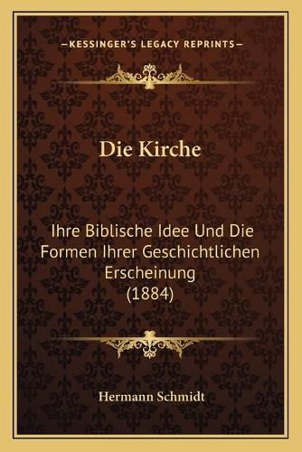 Die Kirche: Ihre Biblische Idee Und Die Formen Ihrer Geschichtlichen Erscheinung (1884)