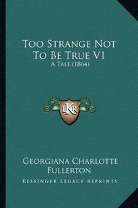 Cover image for Too Strange Not to Be True V1: A Tale (1864)