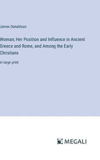 Cover image for Woman; Her Position and Influence in Ancient Greece and Rome, and Among the Early Christians