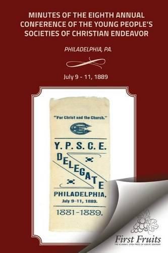 Minutes of the Eigth Annual Conference Young People's Society of Christian Endeavor 1889: Held In First Regt. Armory Hall, Philadelphia, PA., July 9 - 11, 1889