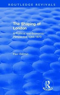 Cover image for The Shaping of London: A Political and Economic Perspective 1066-1870