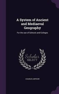 Cover image for A System of Ancient and Mediaeval Geography: For the Use of Schools and Colleges