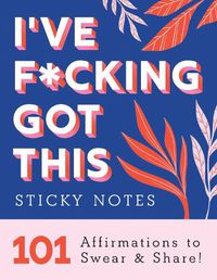 Cover image for I've F*cking Got This Sticky Notes: 101 Affirmations to Swear and Share!