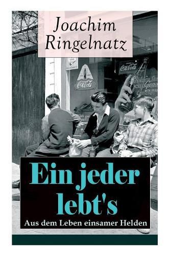 Cover image for Ein jeder lebt's: Aus dem Leben einsamer Helden: Die Helden sind Einsame, Sonderlinge, aus dem burgerlichen Leben Gefallene, vor allem Traumer: Das Gute + Zwiebacgk hat sich amusiert + Auf der Strasse ohne Hauser + Vergebens + Sie steht doch still...