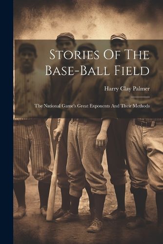 Cover image for Stories Of The Base-ball Field; The National Game's Great Exponents And Their Methods