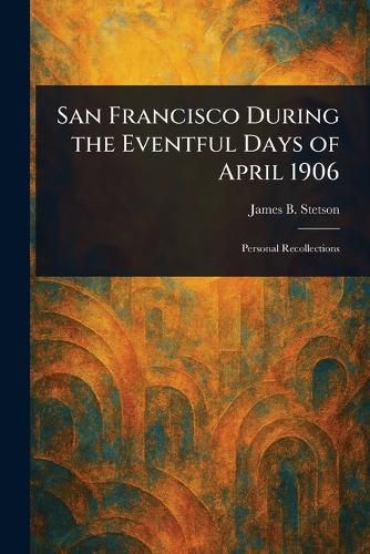 Cover image for San Francisco During the Eventful Days of April 1906