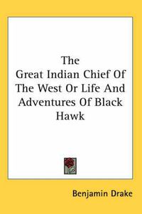 Cover image for The Great Indian Chief Of The West Or Life And Adventures Of Black Hawk