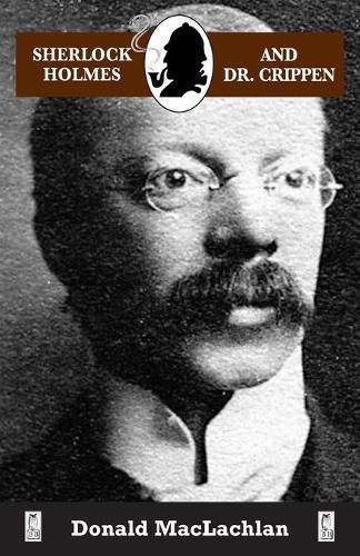 Sherlock Holmes and Dr. Crippen: The North London Cellar murder (the 'crime of the century') as recorded by Dr. John H. Watson