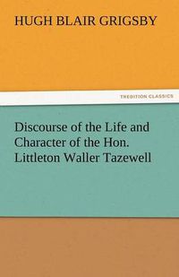 Cover image for Discourse of the Life and Character of the Hon. Littleton Waller Tazewell