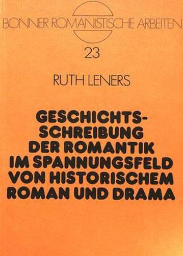 Cover image for Geschichtsschreibung Der Romantik Im Spannungsfeld Von Historischem Roman Und Drama: Studien Zu Augustin Thierry Und Dem Historischen Theater Seiner Zeit