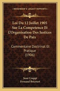 Cover image for Loi Du 12 Juillet 1905 Sur La Competence Et L'Organisation Des Justices de Paix: Commentaire Doctrinal Et Pratique (1906)